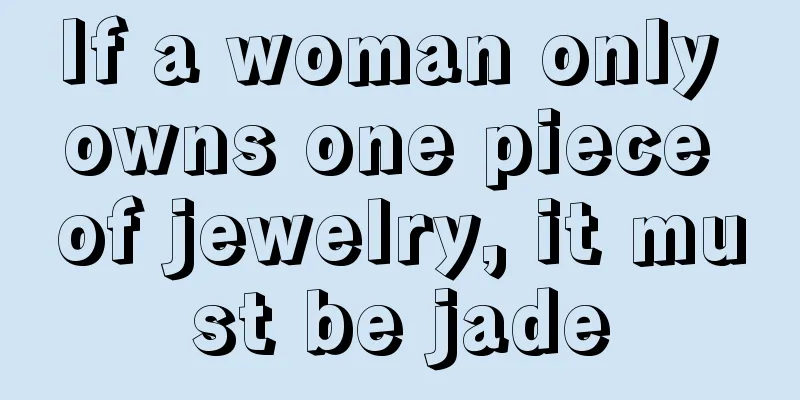 If a woman only owns one piece of jewelry, it must be jade