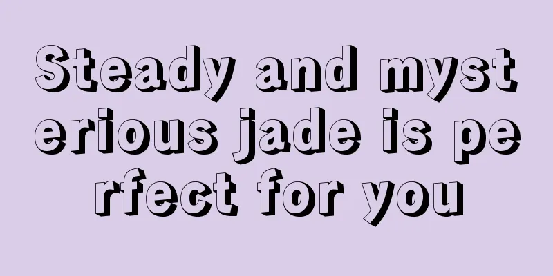 Steady and mysterious jade is perfect for you