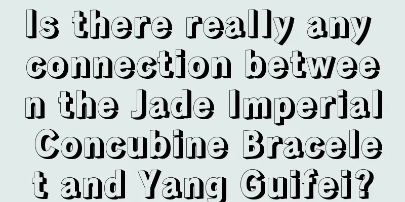 Is there really any connection between the Jade Imperial Concubine Bracelet and Yang Guifei?