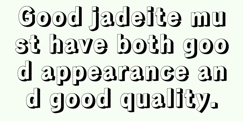 Good jadeite must have both good appearance and good quality.