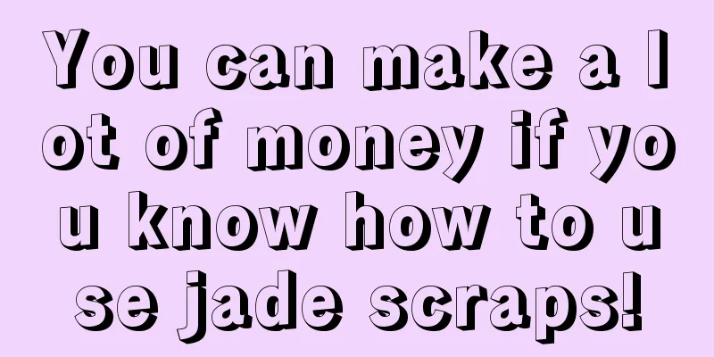 You can make a lot of money if you know how to use jade scraps!