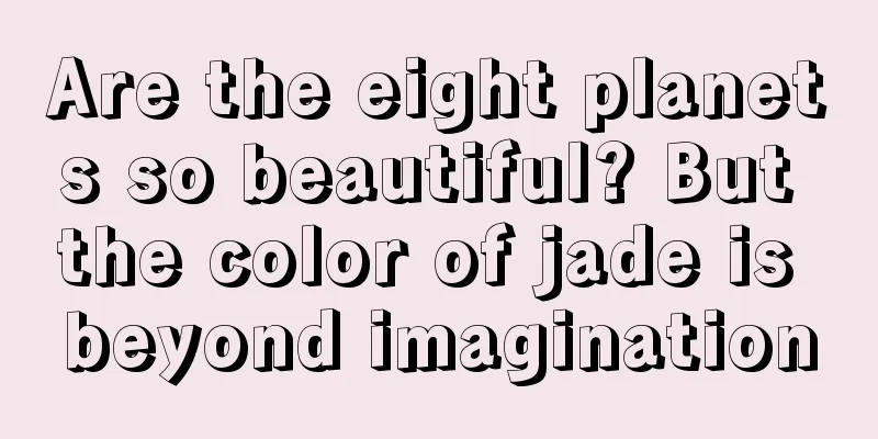 Are the eight planets so beautiful? But the color of jade is beyond imagination