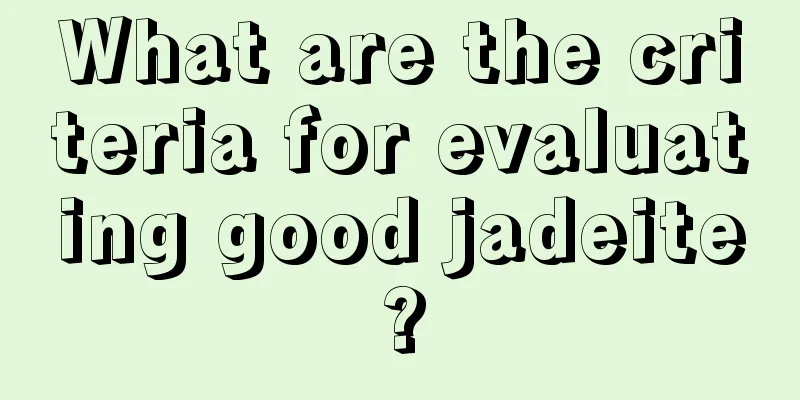 What are the criteria for evaluating good jadeite?