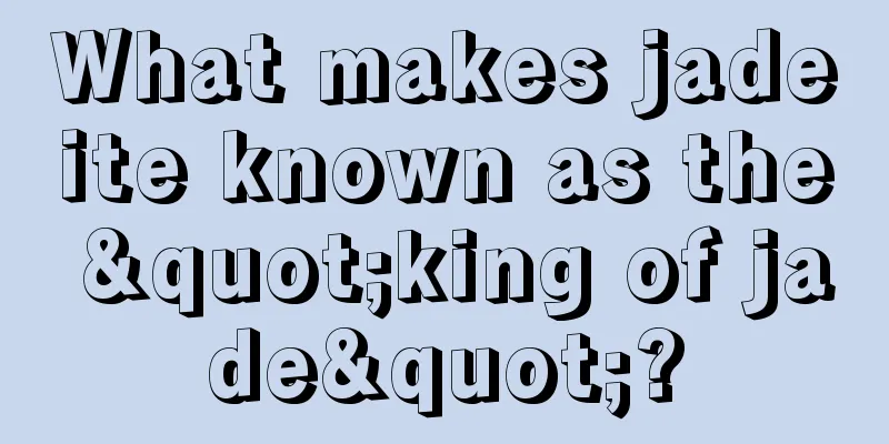 What makes jadeite known as the "king of jade"?