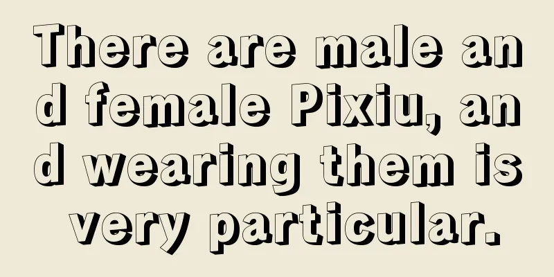 There are male and female Pixiu, and wearing them is very particular.