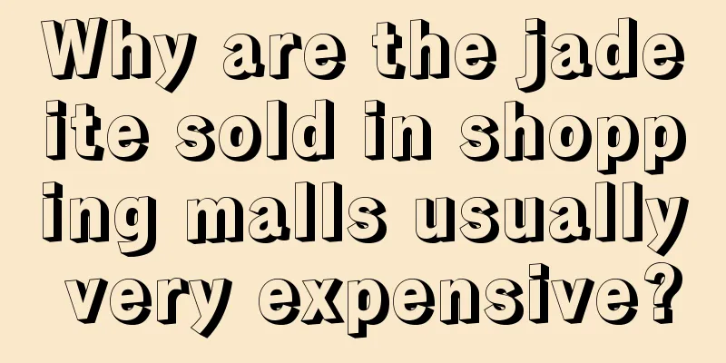 Why are the jadeite sold in shopping malls usually very expensive?