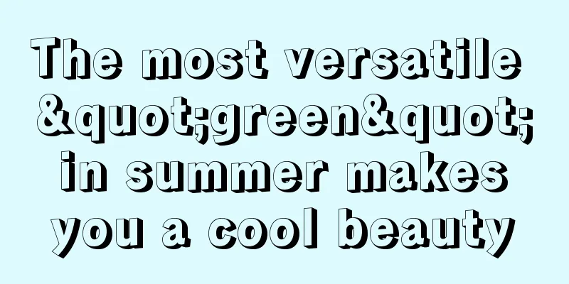 The most versatile "green" in summer makes you a cool beauty