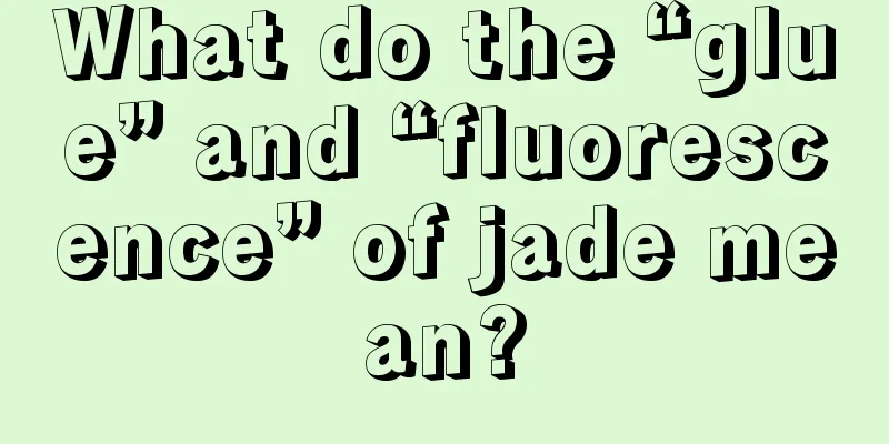 What do the “glue” and “fluorescence” of jade mean?