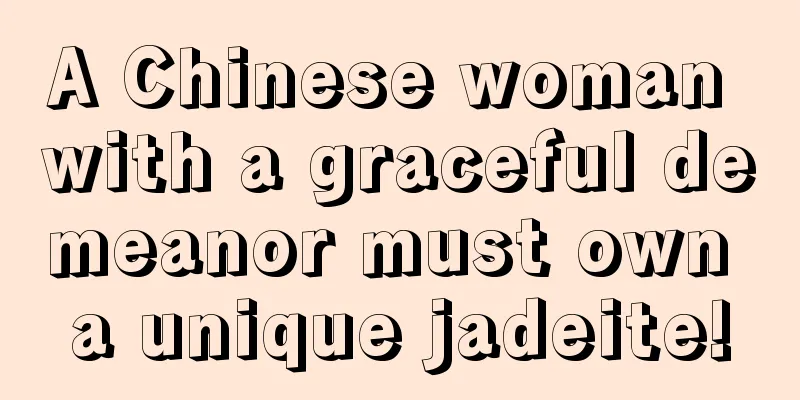 A Chinese woman with a graceful demeanor must own a unique jadeite!