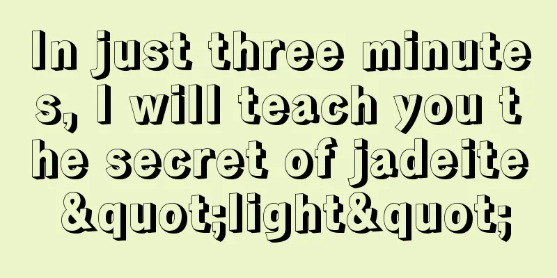 In just three minutes, I will teach you the secret of jadeite "light"