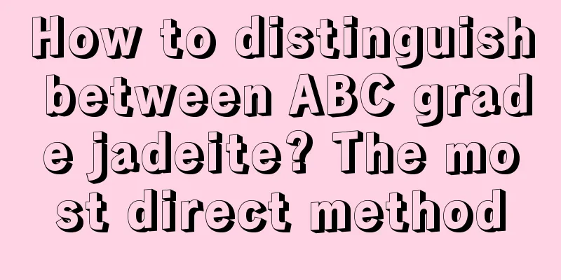 How to distinguish between ABC grade jadeite? The most direct method