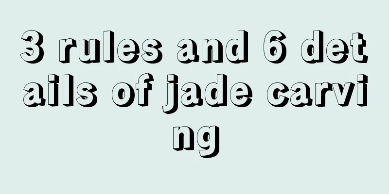 3 rules and 6 details of jade carving