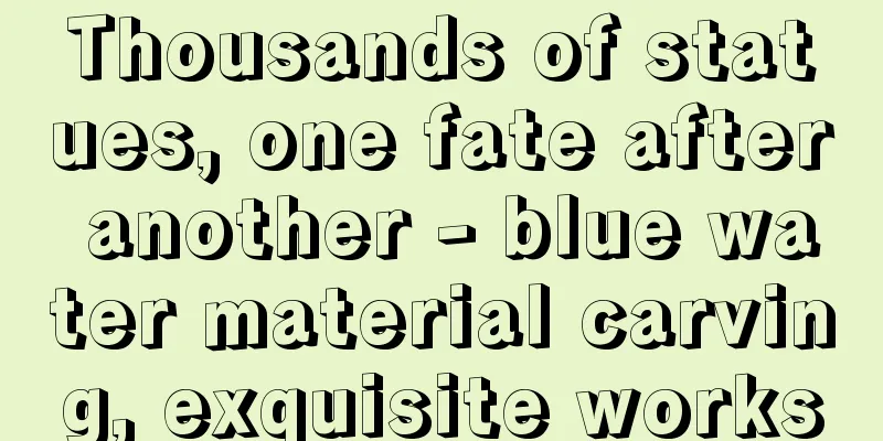 Thousands of statues, one fate after another - blue water material carving, exquisite works