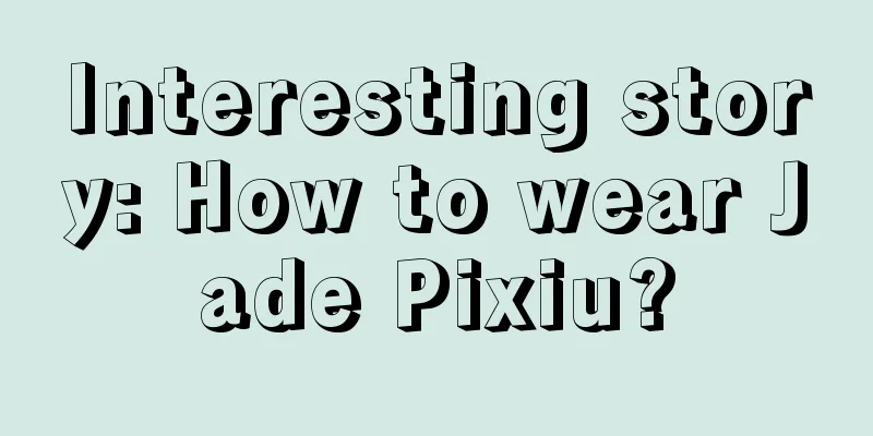 Interesting story: How to wear Jade Pixiu?