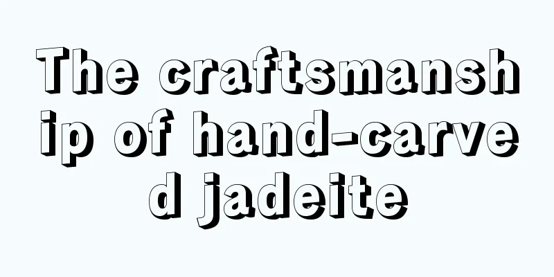 The craftsmanship of hand-carved jadeite