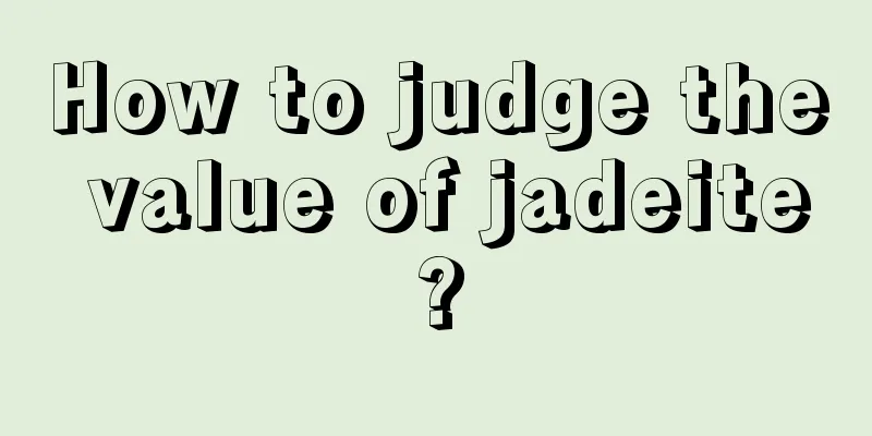 How to judge the value of jadeite?