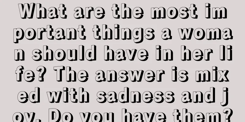 What are the most important things a woman should have in her life? The answer is mixed with sadness and joy. Do you have them?