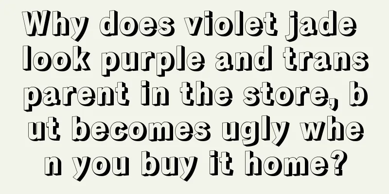 Why does violet jade look purple and transparent in the store, but becomes ugly when you buy it home?