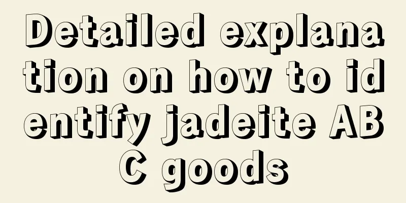 Detailed explanation on how to identify jadeite ABC goods