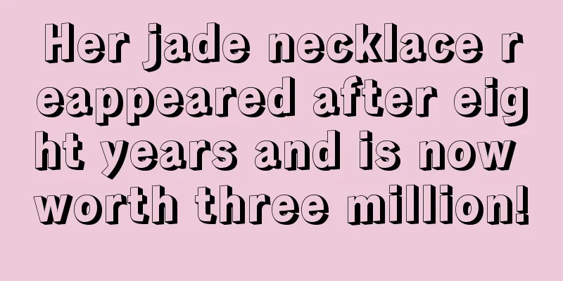 Her jade necklace reappeared after eight years and is now worth three million!