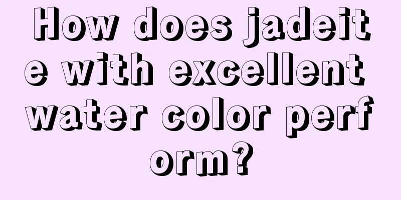 How does jadeite with excellent water color perform?