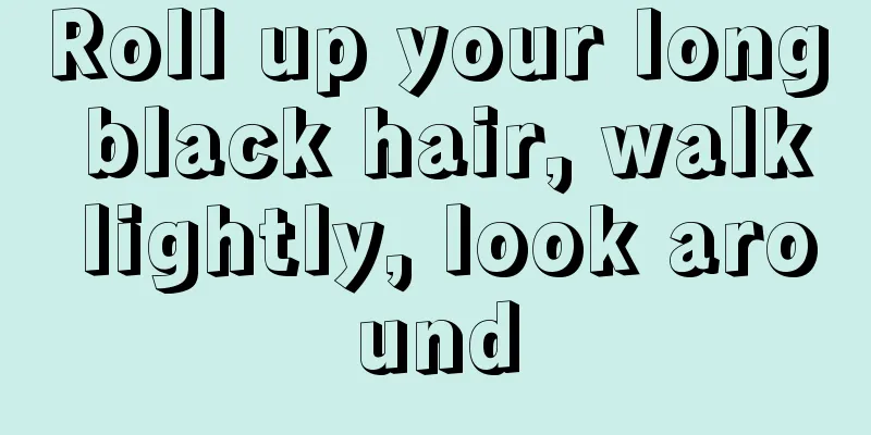 Roll up your long black hair, walk lightly, look around