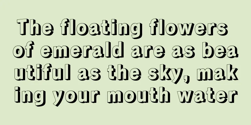 The floating flowers of emerald are as beautiful as the sky, making your mouth water