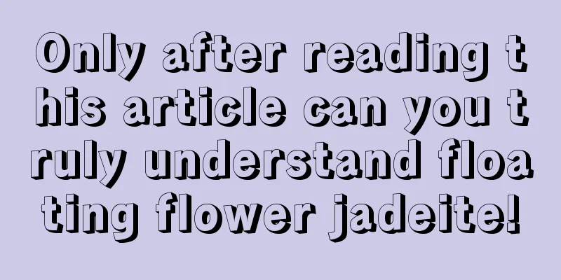 Only after reading this article can you truly understand floating flower jadeite!