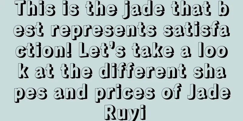 This is the jade that best represents satisfaction! Let’s take a look at the different shapes and prices of Jade Ruyi