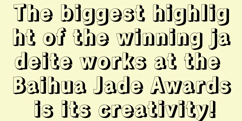 The biggest highlight of the winning jadeite works at the Baihua Jade Awards is its creativity!