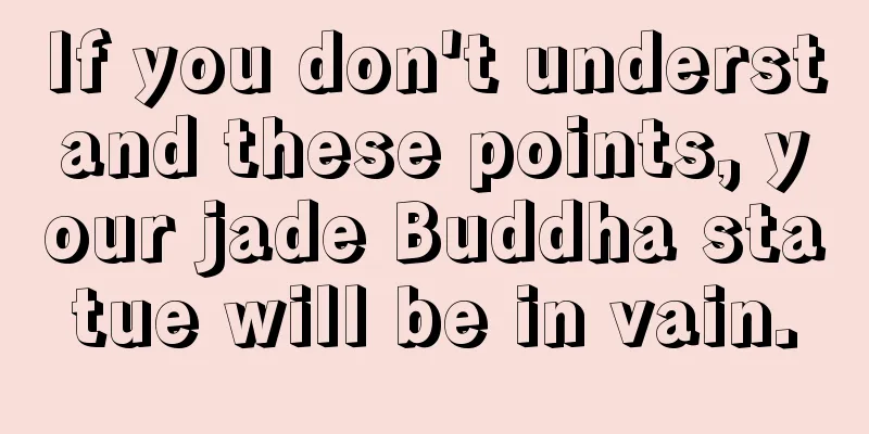 If you don't understand these points, your jade Buddha statue will be in vain.