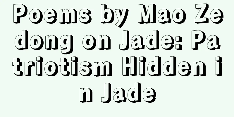 Poems by Mao Zedong on Jade: Patriotism Hidden in Jade