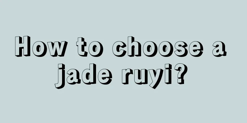 How to choose a jade ruyi?