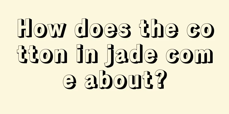 How does the cotton in jade come about?