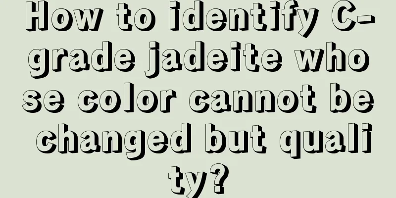 How to identify C-grade jadeite whose color cannot be changed but quality?