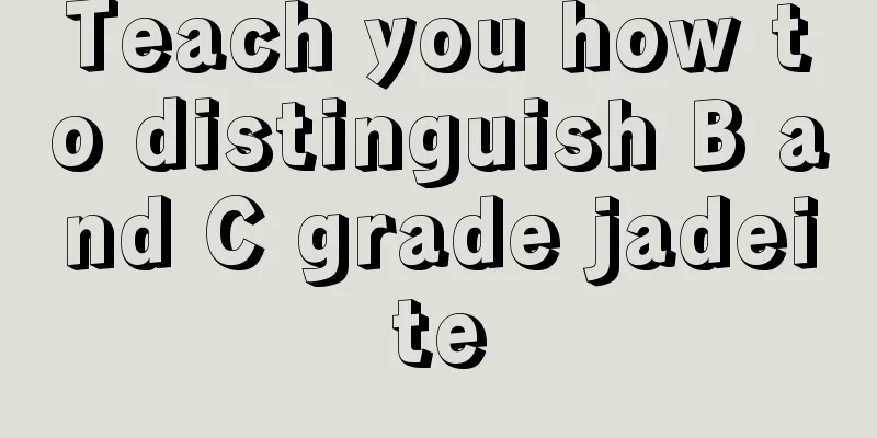 Teach you how to distinguish B and C grade jadeite