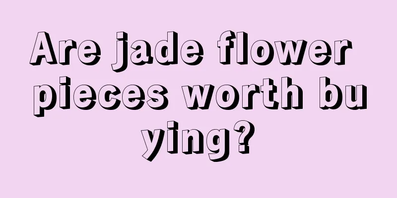 Are jade flower pieces worth buying?