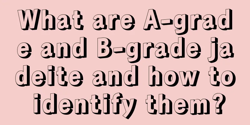 What are A-grade and B-grade jadeite and how to identify them?