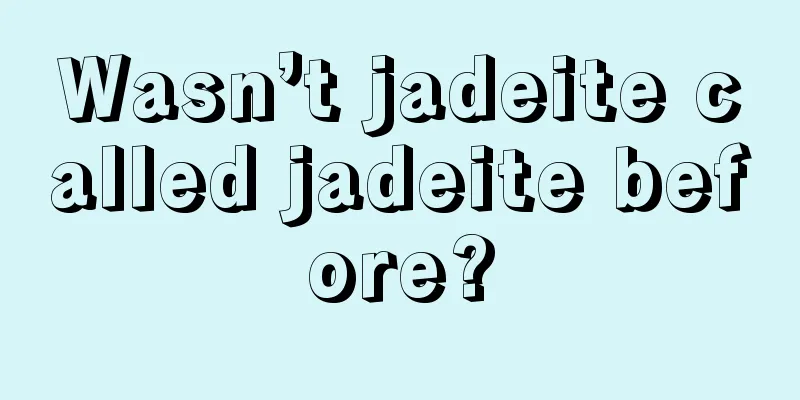 Wasn’t jadeite called jadeite before?