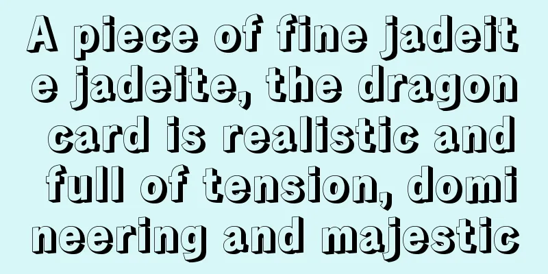 A piece of fine jadeite jadeite, the dragon card is realistic and full of tension, domineering and majestic