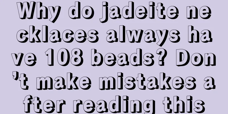 Why do jadeite necklaces always have 108 beads? Don’t make mistakes after reading this