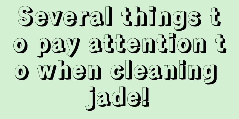 Several things to pay attention to when cleaning jade!