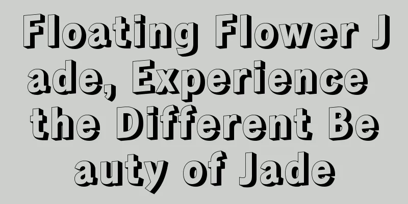 Floating Flower Jade, Experience the Different Beauty of Jade