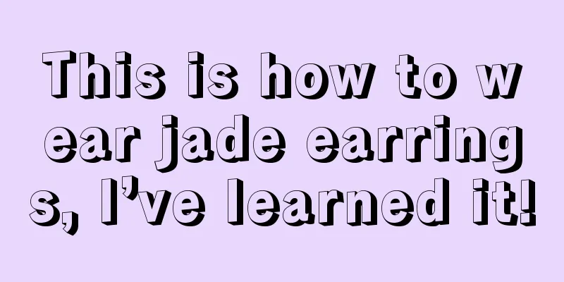 This is how to wear jade earrings, I’ve learned it!