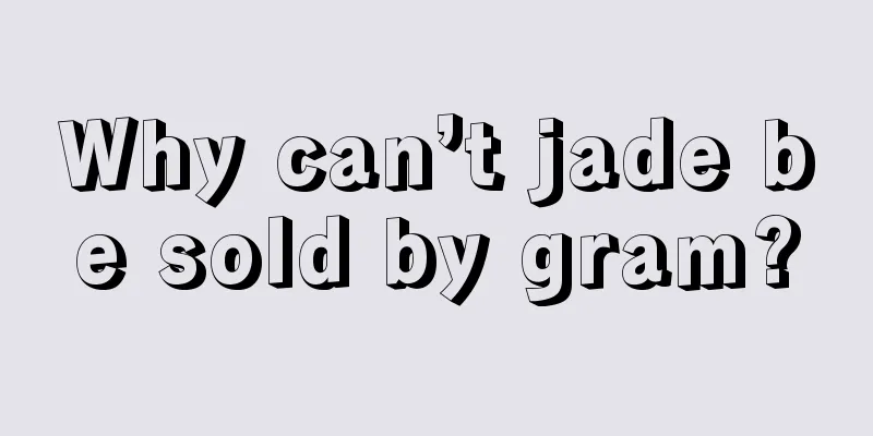 Why can’t jade be sold by gram?