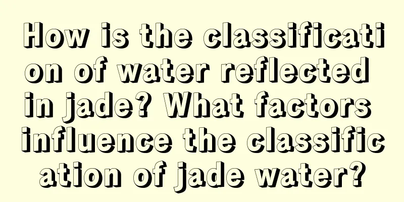 How is the classification of water reflected in jade? What factors influence the classification of jade water?