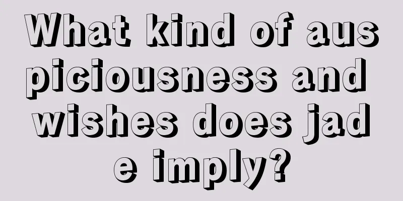 What kind of auspiciousness and wishes does jade imply?