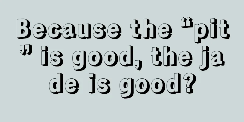 Because the “pit” is good, the jade is good?