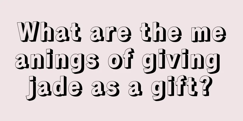 What are the meanings of giving jade as a gift?