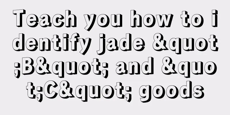 Teach you how to identify jade "B" and "C" goods